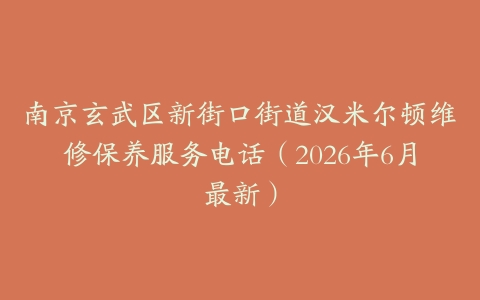 南京玄武区新街口街道汉米尔顿维修保养服务电话（2026年6月最新）