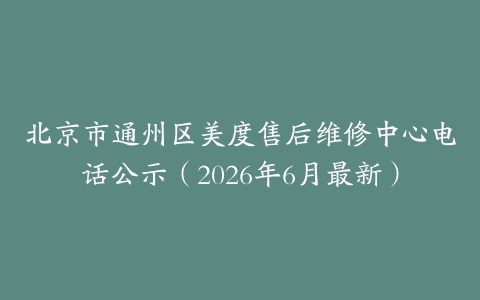 北京市通州区美度售后维修中心电话公示（2026年6月最新）
