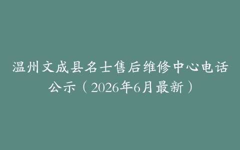 温州文成县名士售后维修中心电话公示（2026年6月最新）