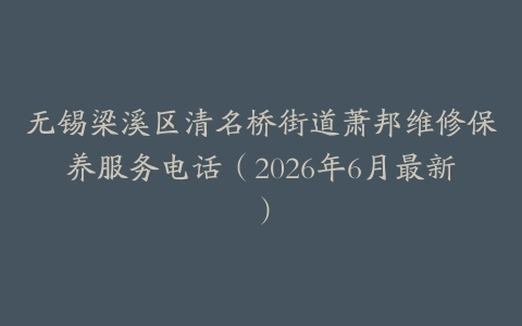 无锡梁溪区清名桥街道萧邦维修保养服务电话（2026年6月最新）