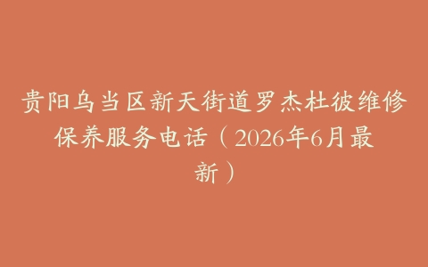 贵阳乌当区新天街道罗杰杜彼维修保养服务电话（2026年6月最新）
