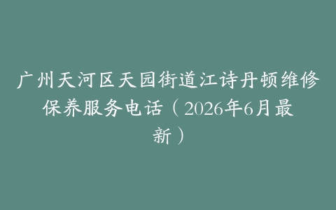 广州天河区天园街道江诗丹顿维修保养服务电话（2026年6月最新）