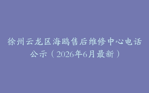 徐州云龙区海鸥售后维修中心电话公示（2026年6月最新）