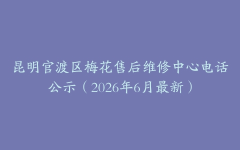 昆明官渡区梅花售后维修中心电话公示（2026年6月最新）