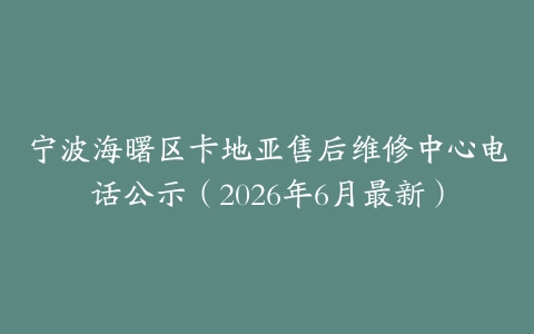 宁波海曙区卡地亚售后维修中心电话公示（2026年6月最新）