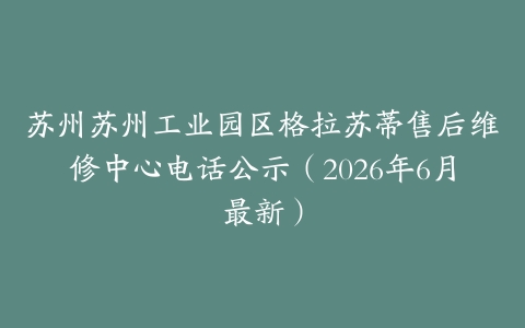 苏州苏州工业园区格拉苏蒂售后维修中心电话公示（2026年6月最新）
