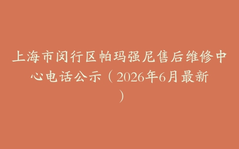上海市闵行区帕玛强尼售后维修中心电话公示（2026年6月最新）