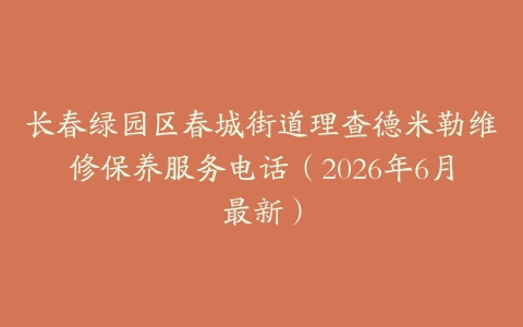 长春绿园区春城街道理查德米勒维修保养服务电话（2026年6月最新）