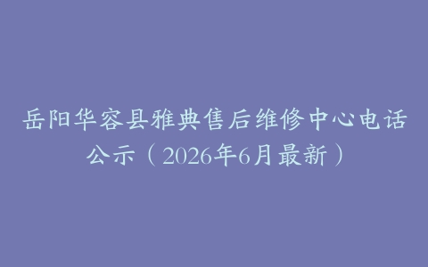 岳阳华容县雅典售后维修中心电话公示（2026年6月最新）