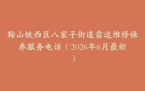 鞍山铁西区八家子街道雷达维修保养服务电话（2026年6月最新）