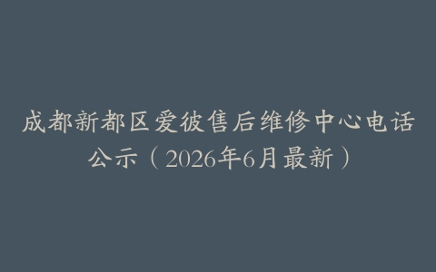 成都新都区爱彼售后维修中心电话公示（2026年6月最新）