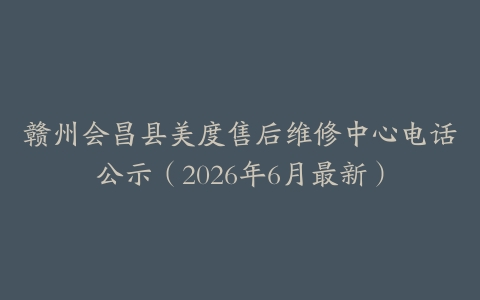 赣州会昌县美度售后维修中心电话公示（2026年6月最新）