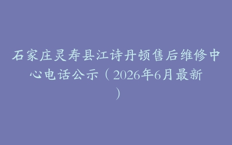 石家庄灵寿县江诗丹顿售后维修中心电话公示（2026年6月最新）