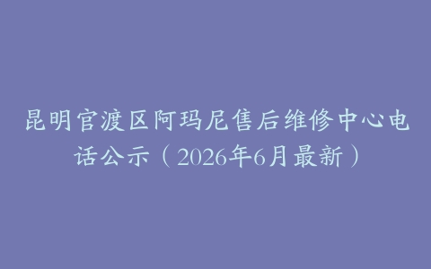 昆明官渡区阿玛尼售后维修中心电话公示（2026年6月最新）
