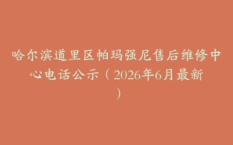 哈尔滨道里区帕玛强尼售后维修中心电话公示（2026年6月最新）