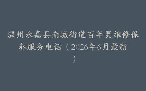 温州永嘉县南城街道百年灵维修保养服务电话（2026年6月最新）
