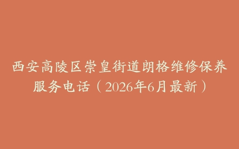 西安高陵区崇皇街道朗格维修保养服务电话（2026年6月最新）