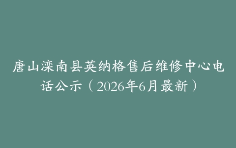 唐山滦南县英纳格售后维修中心电话公示（2026年6月最新）