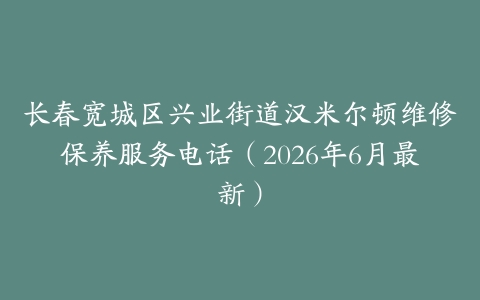 长春宽城区兴业街道汉米尔顿维修保养服务电话（2026年6月最新）