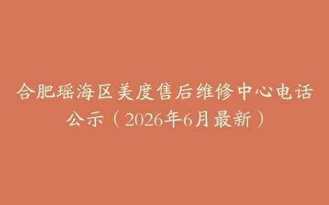 合肥瑶海区美度售后维修中心电话公示（2026年6月最新）