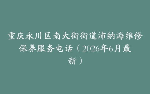 重庆永川区南大街街道沛纳海维修保养服务电话（2026年6月最新）