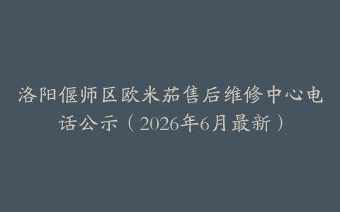 洛阳偃师区欧米茄售后维修中心电话公示（2026年6月最新）