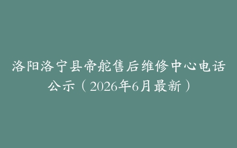 洛阳洛宁县帝舵售后维修中心电话公示（2026年6月最新）