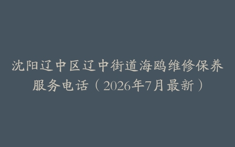 沈阳辽中区辽中街道海鸥维修保养服务电话（2026年7月最新）