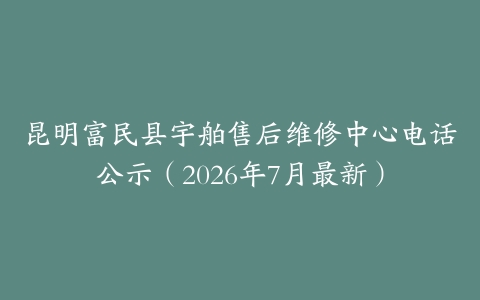 昆明富民县宇舶售后维修中心电话公示（2026年7月最新）