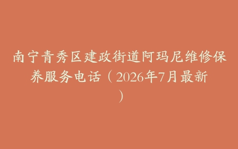 南宁青秀区建政街道阿玛尼维修保养服务电话（2026年7月最新）