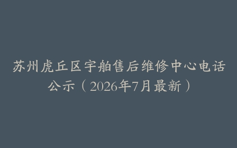 苏州虎丘区宇舶售后维修中心电话公示（2026年7月最新）
