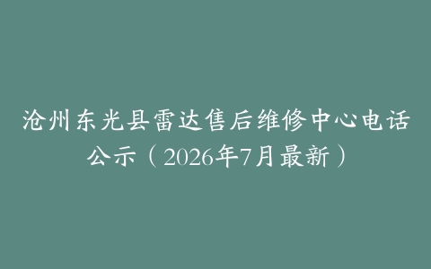 沧州东光县雷达售后维修中心电话公示（2026年7月最新）