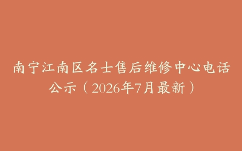南宁江南区名士售后维修中心电话公示（2026年7月最新）
