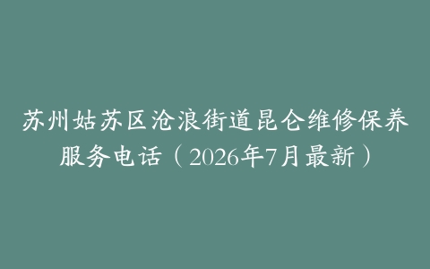 苏州姑苏区沧浪街道昆仑维修保养服务电话（2026年7月最新）