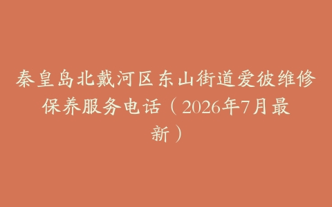 秦皇岛北戴河区东山街道爱彼维修保养服务电话（2026年7月最新）