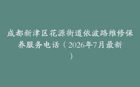 成都新津区花源街道依波路维修保养服务电话（2026年7月最新）