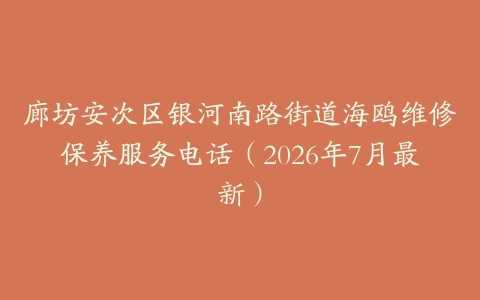 廊坊安次区银河南路街道海鸥维修保养服务电话（2026年7月最新）