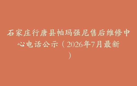 石家庄行唐县帕玛强尼售后维修中心电话公示（2026年7月最新）