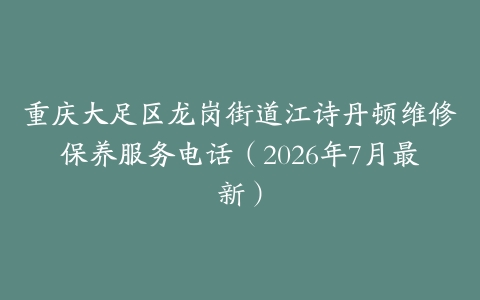 重庆大足区龙岗街道江诗丹顿维修保养服务电话（2026年7月最新）