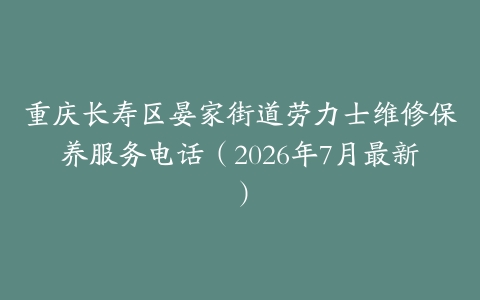 重庆长寿区晏家街道劳力士维修保养服务电话（2026年7月最新）
