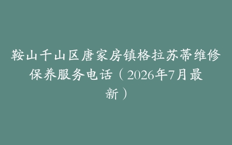 鞍山千山区唐家房镇格拉苏蒂维修保养服务电话（2026年7月最新）