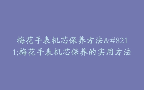 梅花手表机芯保养方法–梅花手表机芯保养的实用方法