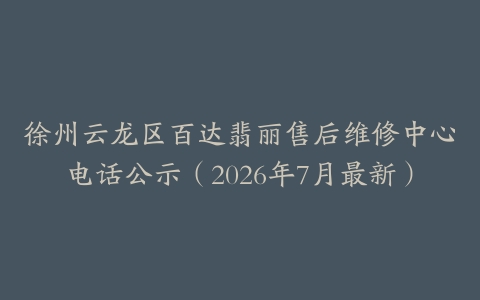 徐州云龙区百达翡丽售后维修中心电话公示（2026年7月最新）
