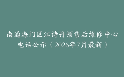南通海门区江诗丹顿售后维修中心电话公示（2026年7月最新）