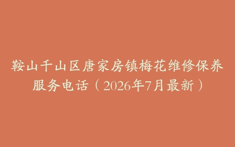 鞍山千山区唐家房镇梅花维修保养服务电话（2026年7月最新）