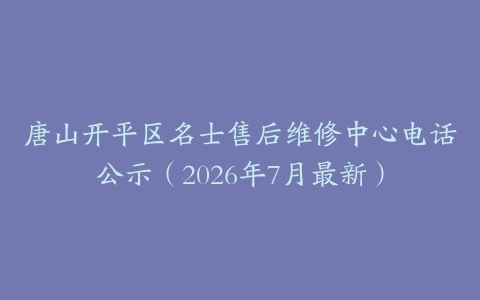唐山开平区名士售后维修中心电话公示（2026年7月最新）