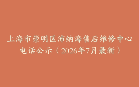上海市崇明区沛纳海售后维修中心电话公示（2026年7月最新）
