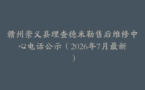 赣州崇义县理查德米勒售后维修中心电话公示（2026年7月最新）
