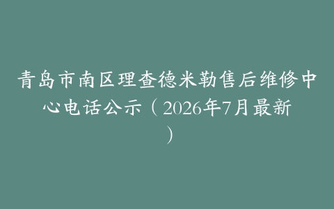 青岛市南区理查德米勒售后维修中心电话公示（2026年7月最新）