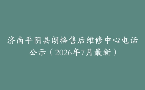 济南平阴县朗格售后维修中心电话公示（2026年7月最新）